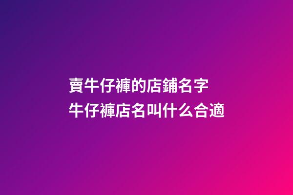 賣牛仔褲的店鋪名字 牛仔褲店名叫什么合適-第1張-店鋪起名-玄機(jī)派